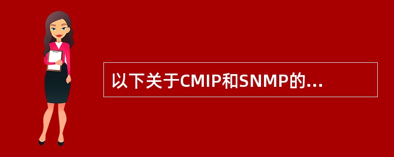 以下关于CMIP和SNMP的描述,正确的是()。