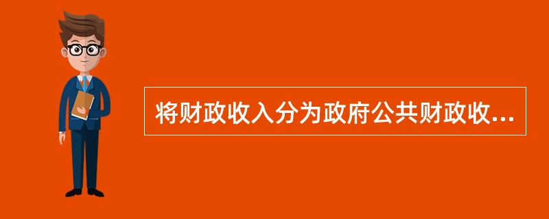 将财政收入分为政府公共财政收入和国有资产收入,这是按( )进行的分类。