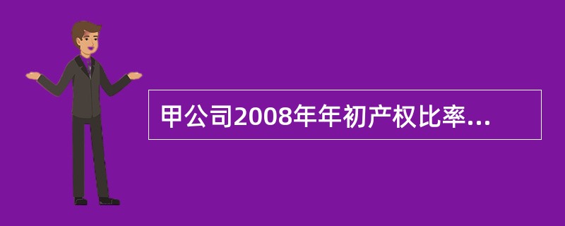 甲公司2008年年初产权比率为60%,所有者权益为500万元;2008年年末资产