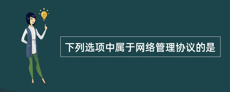 下列选项中属于网络管理协议的是