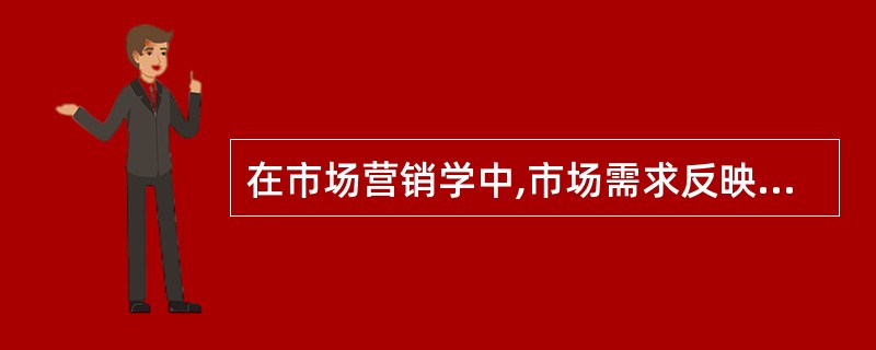 在市场营销学中,市场需求反映消费者对某一特定产品或服务的( )。