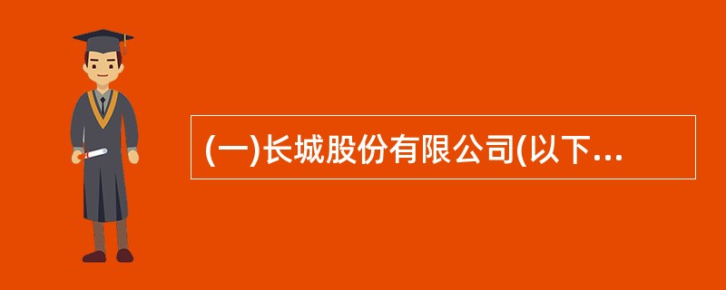 (一)长城股份有限公司(以下称长城公司)属于增值税一般纳税人,适用增值税税率17