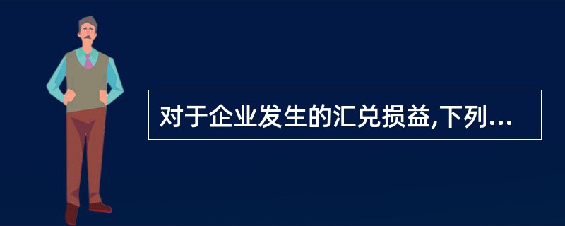 对于企业发生的汇兑损益,下列表述正确的是( )。