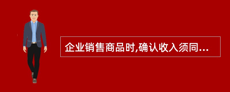 企业销售商品时,确认收入须同时满足的条件有( )。