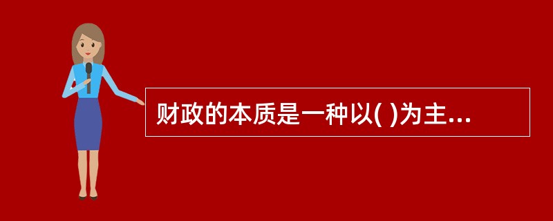 财政的本质是一种以( )为主体的分配关系。