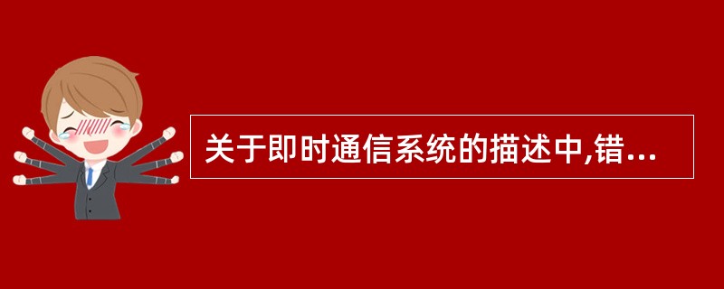 关于即时通信系统的描述中,错误的是