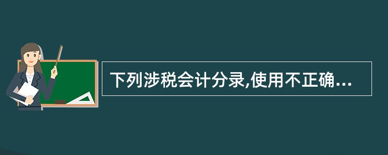 下列涉税会计分录,使用不正确的是( )。(2008)第六章