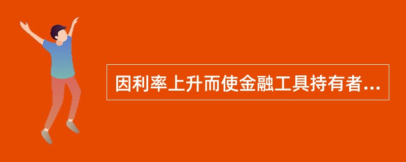 因利率上升而使金融工具持有者受损的风险属于金融工具的( )风险。