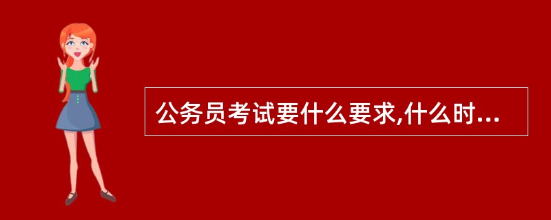 公务员考试要什么要求,什么时候报名?