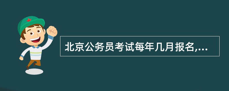 北京公务员考试每年几月报名,几月考试,一年考几次?在哪里查询想要报考的职位? -