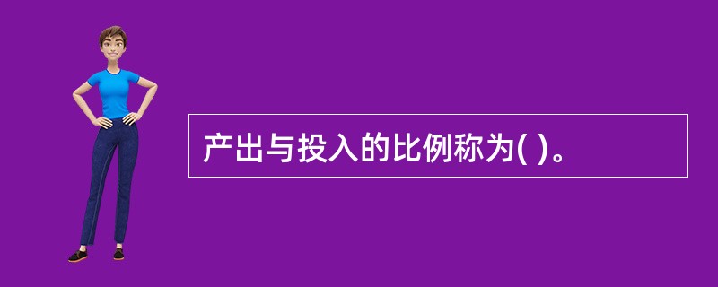 产出与投入的比例称为( )。