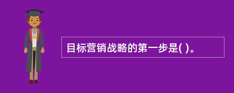 目标营销战略的第一步是( )。