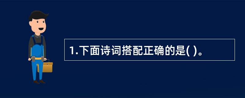 1.下面诗词搭配正确的是( )。