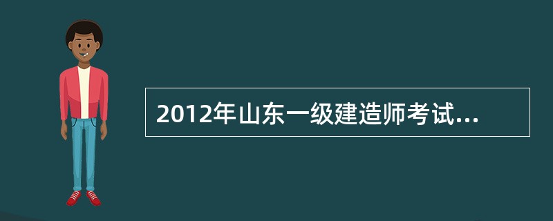 2012年山东一级建造师考试报考有哪些要求?