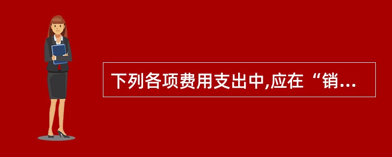 下列各项费用支出中,应在“销售费用”科目核算的是( )。