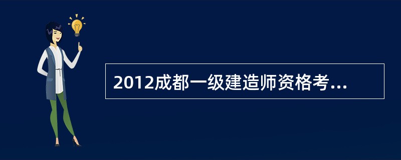 2012成都一级建造师资格考试安排和作答要求?