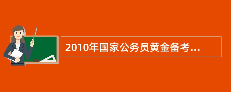 2010年国家公务员黄金备考计划是什么?