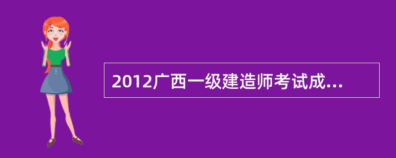 2012广西一级建造师考试成绩查询时间?