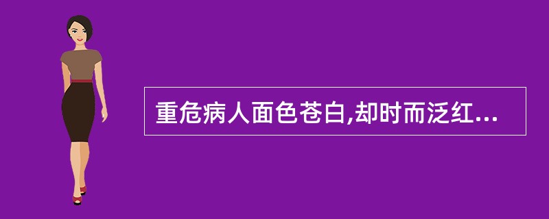 重危病人面色苍白,却时而泛红如妆,属于( )