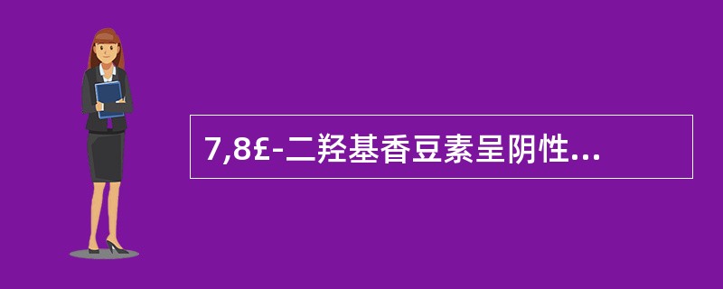 7,8£­二羟基香豆素呈阴性的反应是 ( )