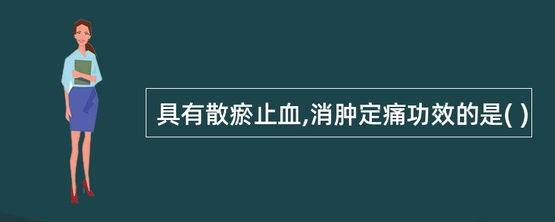 具有散瘀止血,消肿定痛功效的是( )