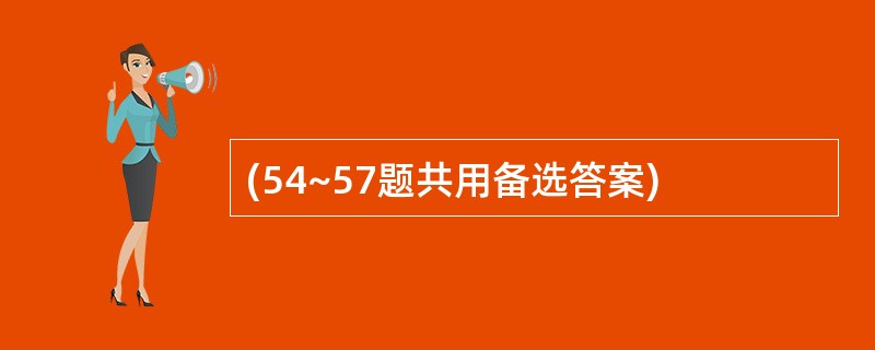 (54~57题共用备选答案)