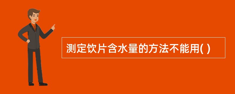 测定饮片含水量的方法不能用( )