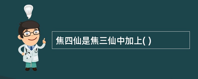 焦四仙是焦三仙中加上( )