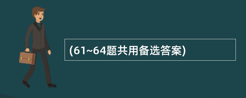 (61~64题共用备选答案)