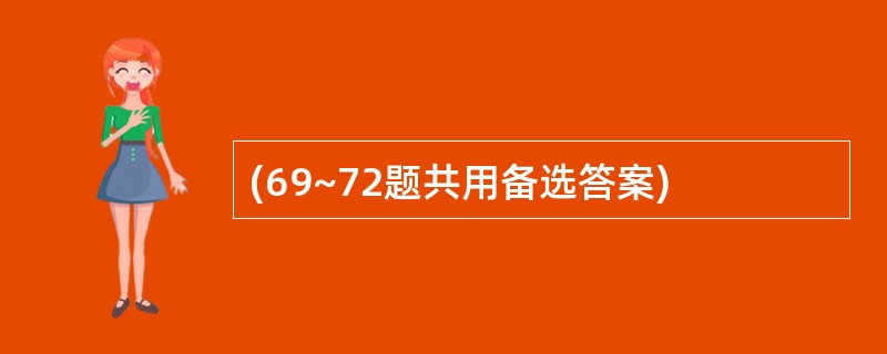 (69~72题共用备选答案)