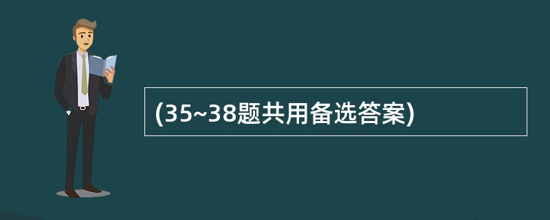 (35~38题共用备选答案)