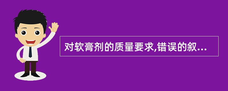 对软膏剂的质量要求,错误的叙述是( )。