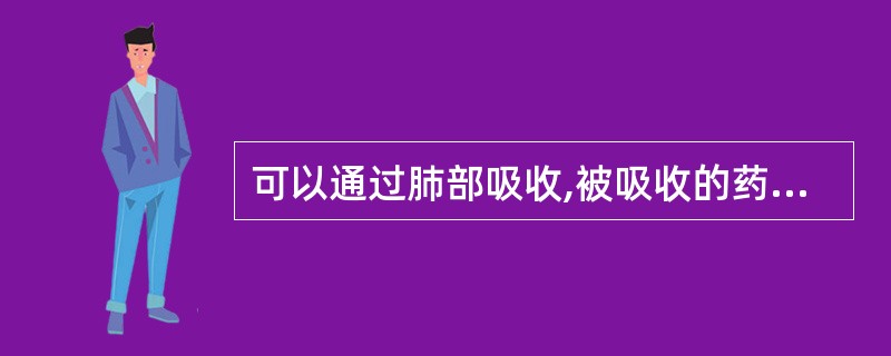 可以通过肺部吸收,被吸收的药物不经肝脏直接进入体循环的是( )。