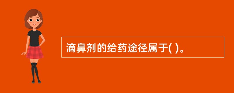 滴鼻剂的给药途径属于( )。