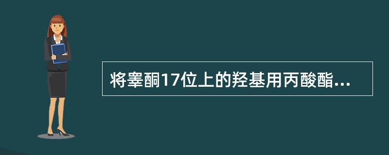 将睾酮17位上的羟基用丙酸酯化后得到丙酸睾酮的目的是( )。