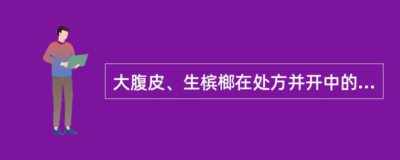 大腹皮、生槟榔在处方并开中的处方药名为( )