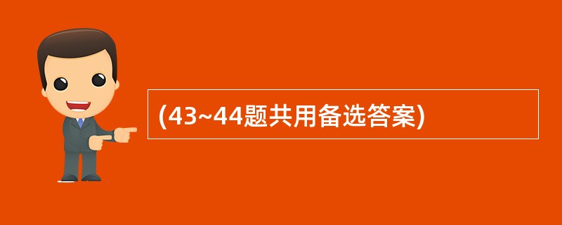 (43~44题共用备选答案)