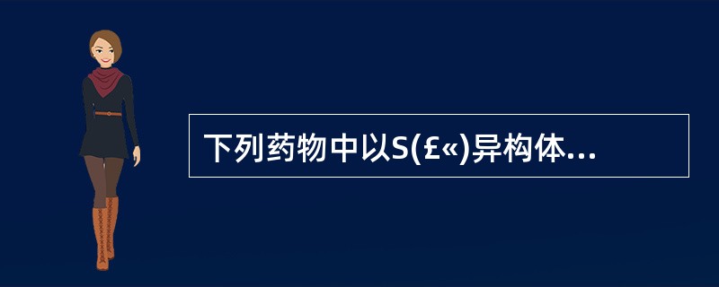 下列药物中以S(£«)异构体上市的是( )。