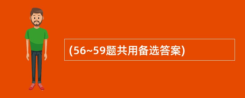 (56~59题共用备选答案)