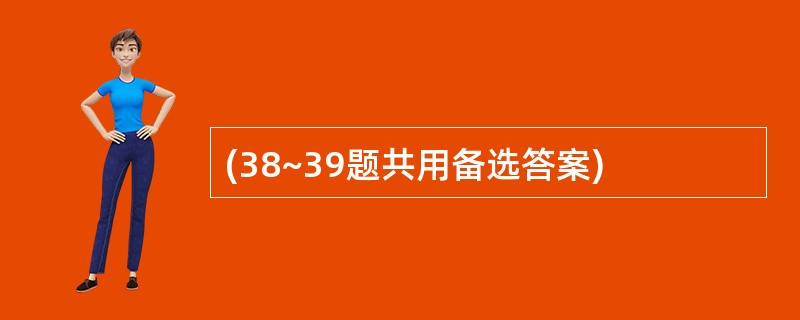 (38~39题共用备选答案)