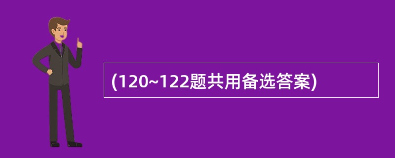 (120~122题共用备选答案)