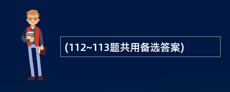 (112~113题共用备选答案)