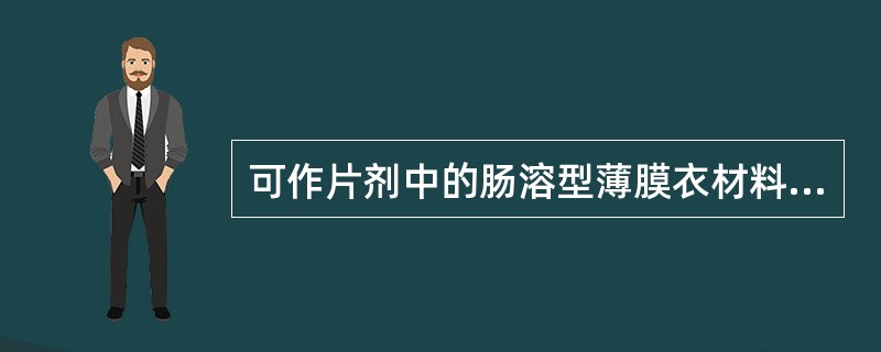 可作片剂中的肠溶型薄膜衣材料的是( )。