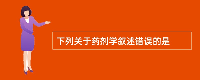 下列关于药剂学叙述错误的是