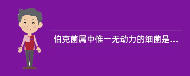 伯克菌属中惟一无动力的细菌是 ( )A、类鼻疽伯克菌B、葱头伯克菌C、唐菖蒲伯克