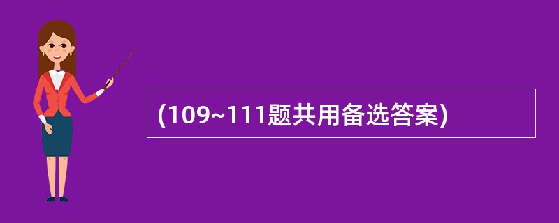 (109~111题共用备选答案)