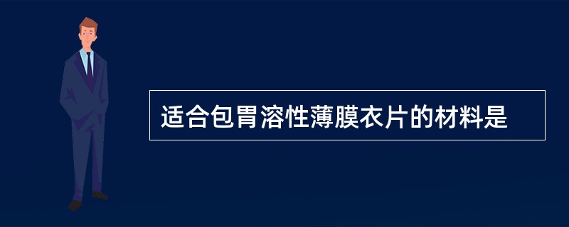 适合包胃溶性薄膜衣片的材料是