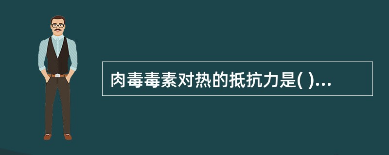 肉毒毒素对热的抵抗力是( )A、耐热100℃30分钟B、耐热120℃20分钟C、