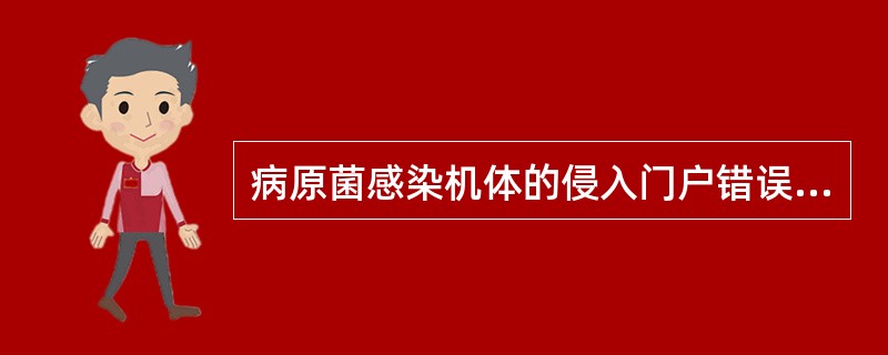 病原菌感染机体的侵入门户错误的是 ( )A、伤寒沙门菌经口途径感染B、脑膜炎奈瑟