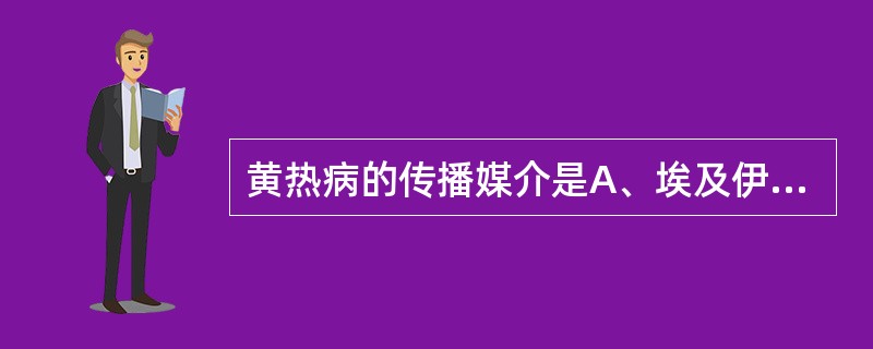 黄热病的传播媒介是A、埃及伊蚊B、三带喙库蚊C、微小按蚊D、大劣按蚊E、嗜人按蚊